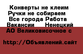 Конверты не клеим! Ручки не собираем! - Все города Работа » Вакансии   . Ненецкий АО,Великовисочное с.